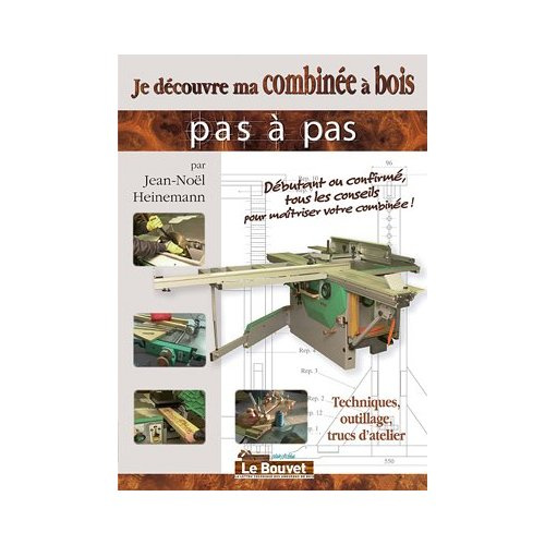 Je découvre ma combinée à bois Tome 1. Techniques, outillage, trucs d´atelier
