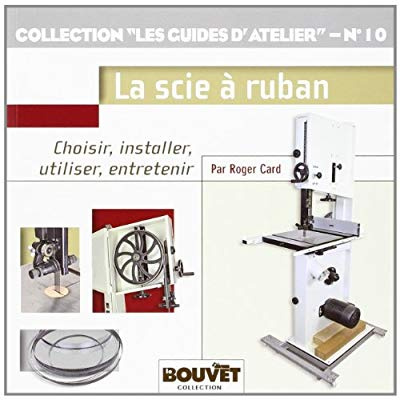 La scie à ruban. Choisir, installer, utiliser, entretenir
