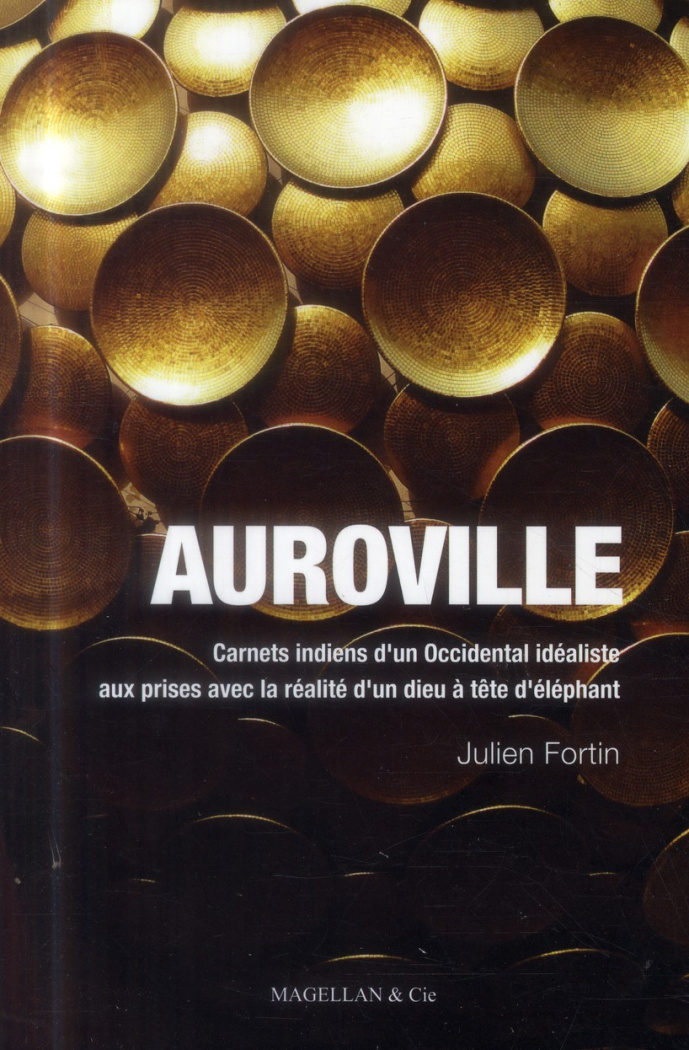 Auroville. Carnets indiens d'un Occidental idéaliste aux prises avec la réalité d'un dieu à tête d'é