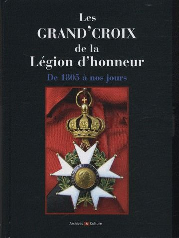 Les Grand'Croix de la Légion d'honneur. De 1805 à nos jours, titulaires français et étrangers