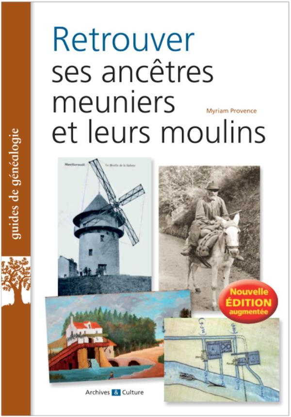 Retrouver ses ancêtres meuniers et leurs moulins. Edition revue et augmentée