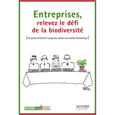 Entreprises, relevez le défi de la biodiversité. Un guide collectif à l'usage des acteurs du monde é