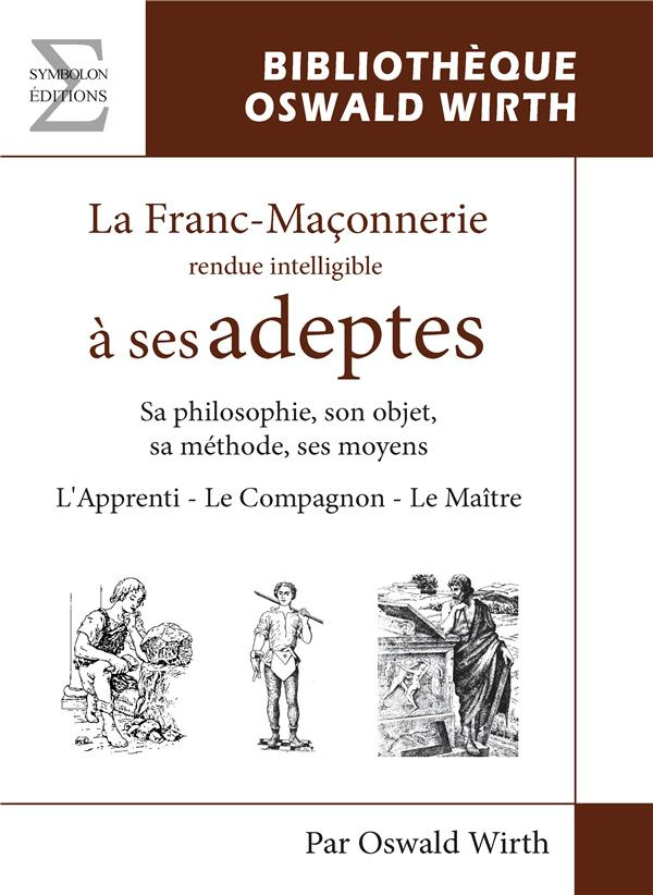 La franc-maçonnerie rendue intelligible à ses adeptes. L'Apprenti - Le Compagnon - Le Maître