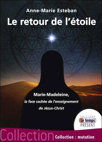 Le retour de l'Etoile. Marie-Madeleine : la face cachée de l'enseignement de Jésus-Christ