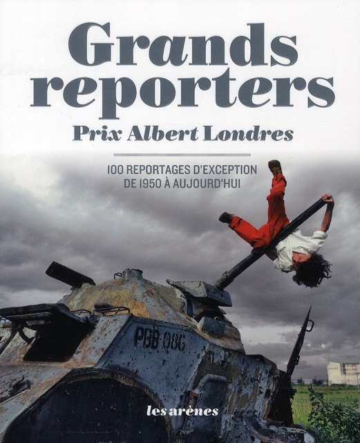 Grands reporters Prix Albert Londres. 100 reportages d'exception de 1950 à aujourd'hui