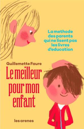 Le meilleur pour mon enfant. La méthode des parents qui ne lisent pas les livres d'éducation