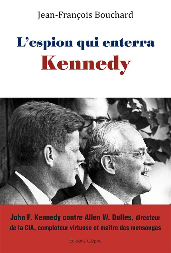 L'espion qui enterra Kennedy. John F. Kennedy contre Allen W. Dulles, directeur de la CIA, comploteu