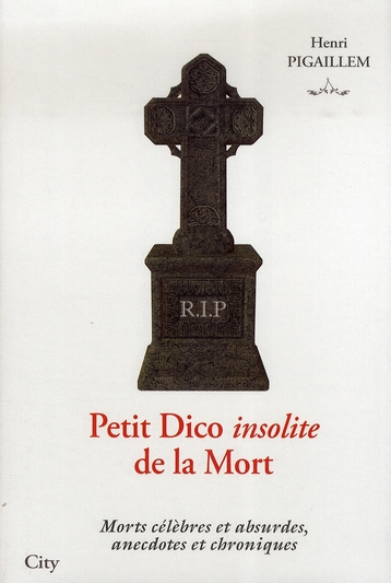 Petit Dico insolite de la Mort. Morts célèbres et absurdes, anecdotes et chroniques