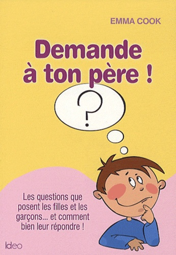 Demande à ton père ! Les questions que posent les filles et les garçons... Et comment bien leur répo