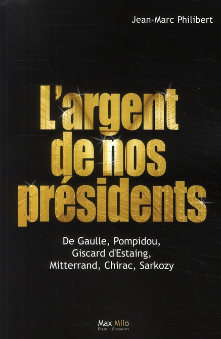 L'argent de nos présidents. De Gaulle, Pompidou, Giscard d'Estaing, Mitterrand, Chirac, Sarkozy