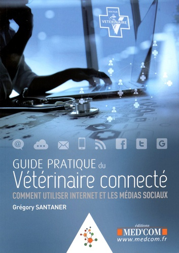 Guide pratique du vétérinaire connecté. Comment utiliser Internet et les médias sociaux