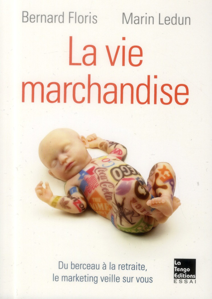 La vie marchandise. Du berceau à la retraite, le marketing veille sur vous
