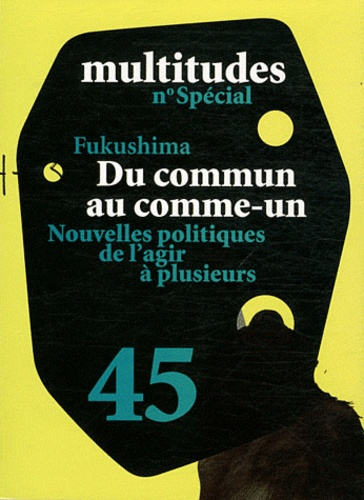 Multitudes N° 45 : Fukushima : du commun au comme-un. Nouvelles politiques de l'agir à plusieurs