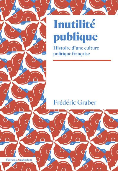 Inutilité publique. Histoire d'une culture politique française
