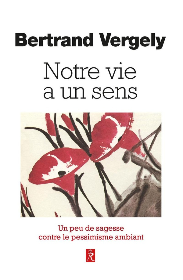 Notre vie a un sens. Un peu de sagesse contre le pessimisme ambiant