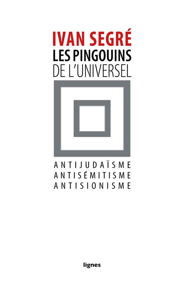 Les pingouins de l'universel. Antijudaïsme, antisémitisme, antisionisme