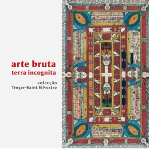 Arte bruta, terra incognita - colecção Treger-Saint Silvestre