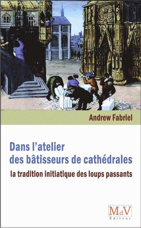Dans l'atelier des bâtisseurs de cathédrales. La tradition initiatiques des "Loups passants"