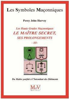 Les hauts grades maçonniques : Le maitre secret, ses prolongements. Tome 3, Du maître parfait à l'in