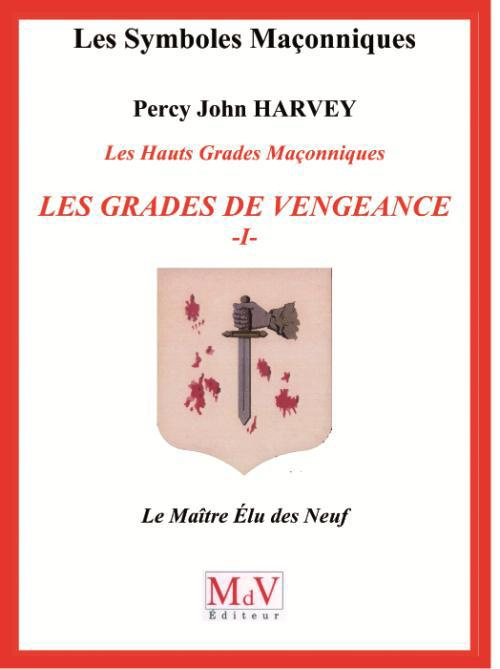 Les Hauts Grades Maçonniques : les grades de vengeance. Tome 1, Le Maître Elu des Neuf
