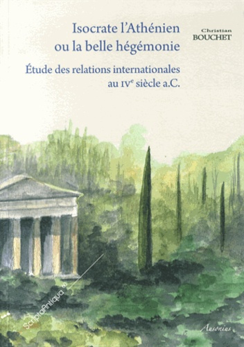 Isocrate l'Athénien, ou la belle hégémonie. Etude des relations internationales au IVe siècle a.C.