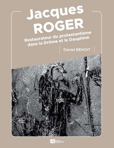 Jacques Roger. Restaurateur du protestantisme dans la Drôme et le Dauphiné