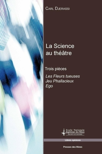 La Science au théâtre. Trois pièces : Les Fleurs tueuses ; Jeu Phallacieux ; Ego