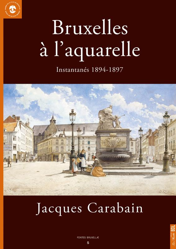Bruxelles à l'aquarelle, Jacques Carabain. Instantanés 1894-1897