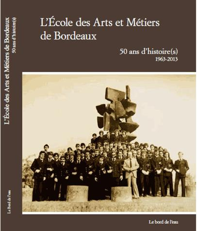 L'Ecole des Arts et Métiers de Bordeaux. 50 ans d'histoire(s) 1963-2013