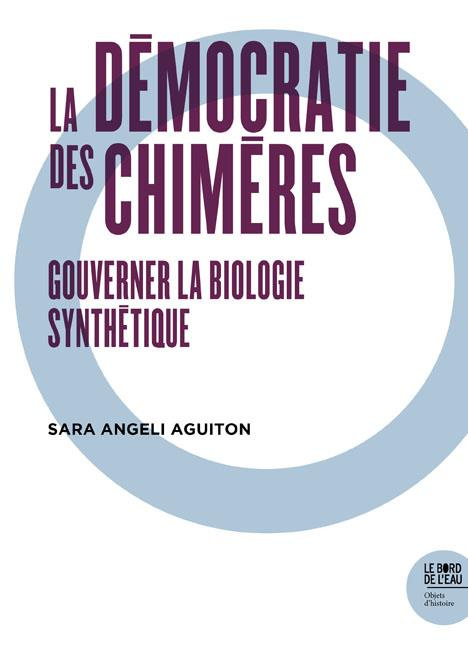 La démocratie des chimères. Gouverner la biologie synthétique