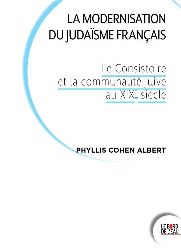 La modernisation du judaïsme français. Le Consistoire et la communauté juive au XIXe siècle