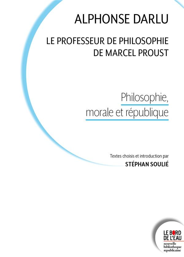 Alphonse Darlu, le professeur de philosophie de Marcel Proust. Philosophie, morale et république