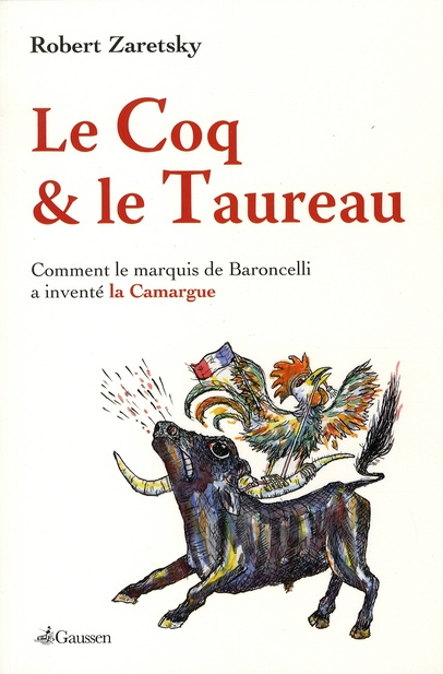 Le Coq et le Taureau. Comment le marquis de Baroncelli a inventé la Camargue