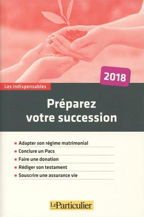 PREPAREZ VOTRE SUCCESSION 2018 - ADAPTER SON REGIME MATRIMONIAL. CONCLURE UN PACS. FAIRE UNE DONATIO
