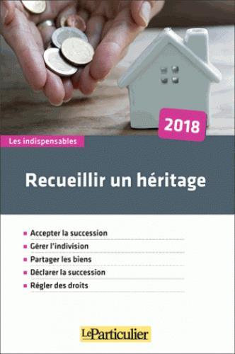RECUEILLIR UN HERITAGE 2018 - ACCEPTER LA SUCCESSION  GERER L INDIVISION  PARTAGER LES BIENS  DECLAR