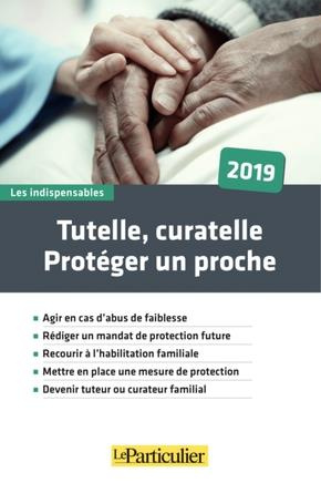 Tutelle, curatelle. Protéger un proche, Edition 2019
