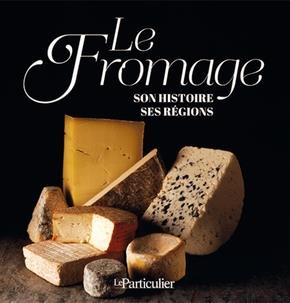Le fromage. Son histoire, ses régions