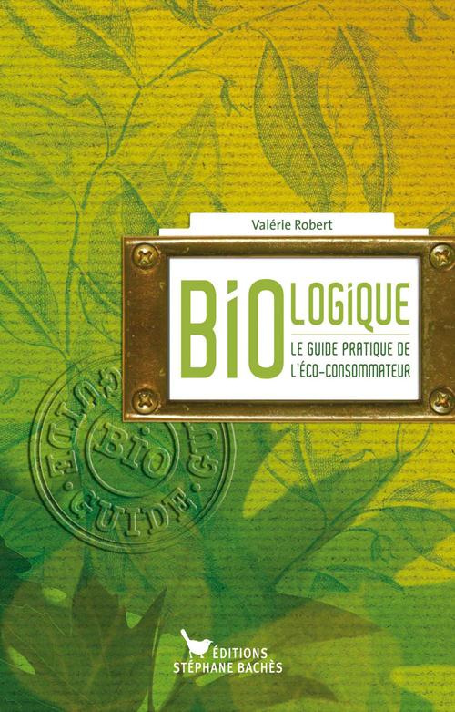 Bio-logique. Le guide de l'éco-consommateur