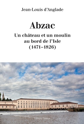 Abzac. Un château et un moulin au bord de l'Isle (1471-1826)