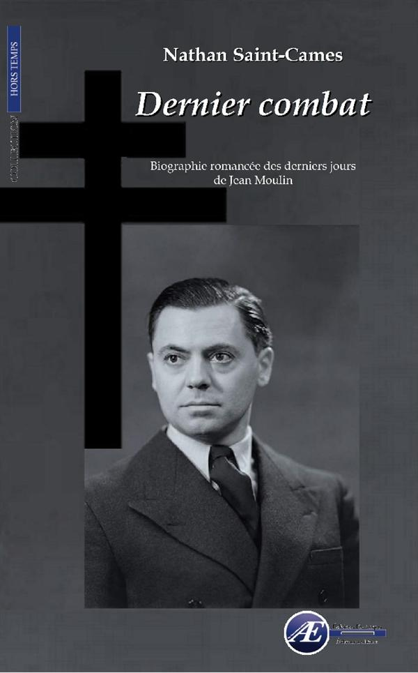 Dernier combat. Biographie romancée des derniers jours de Jean Moulin