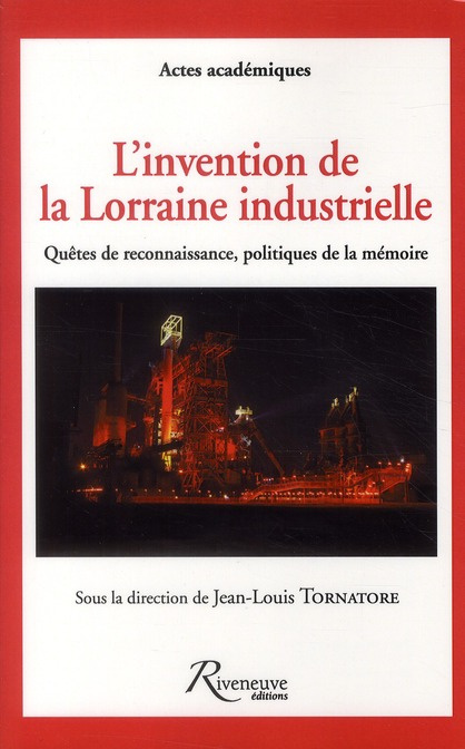 L'invention de la Lorraine industrielle. Quêtes de reconnaissance, politiques de la mémoire