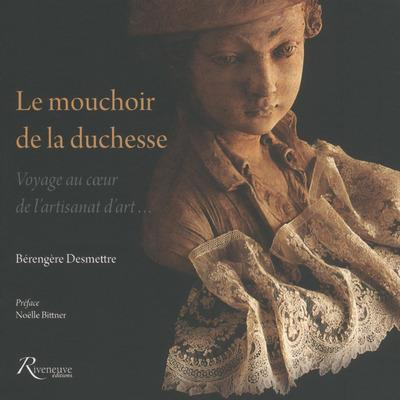 Le mouchoir de la duchesse. Voyage au coeur de l'artisanat d'art