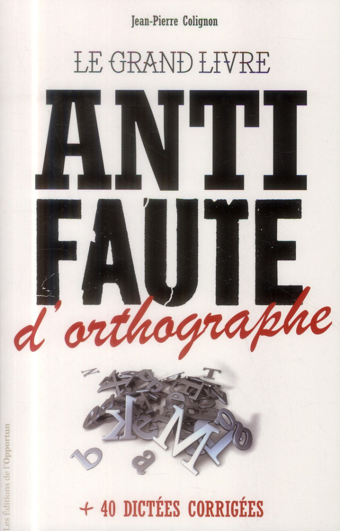 Le grand livre anti-faute d'orthographe. Plus 40 dictées corrigées