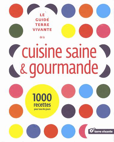 Le guide terre vivante de la cuisine saine et gourmande. 1000 recettes pour tous les jours