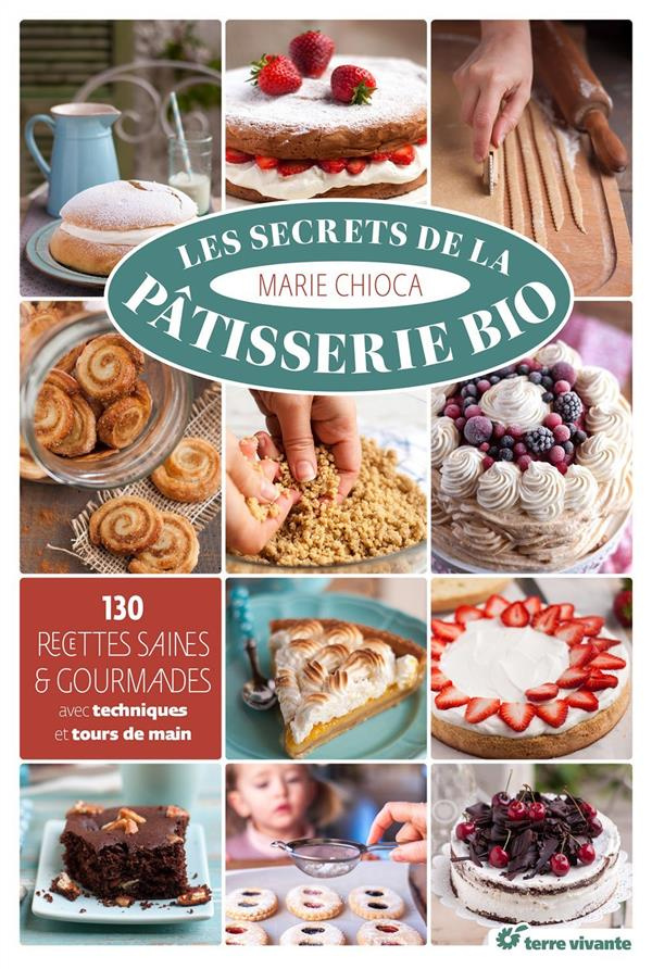 Les secrets de la pâtisserie bio. 130 recettes saines et gourmandes