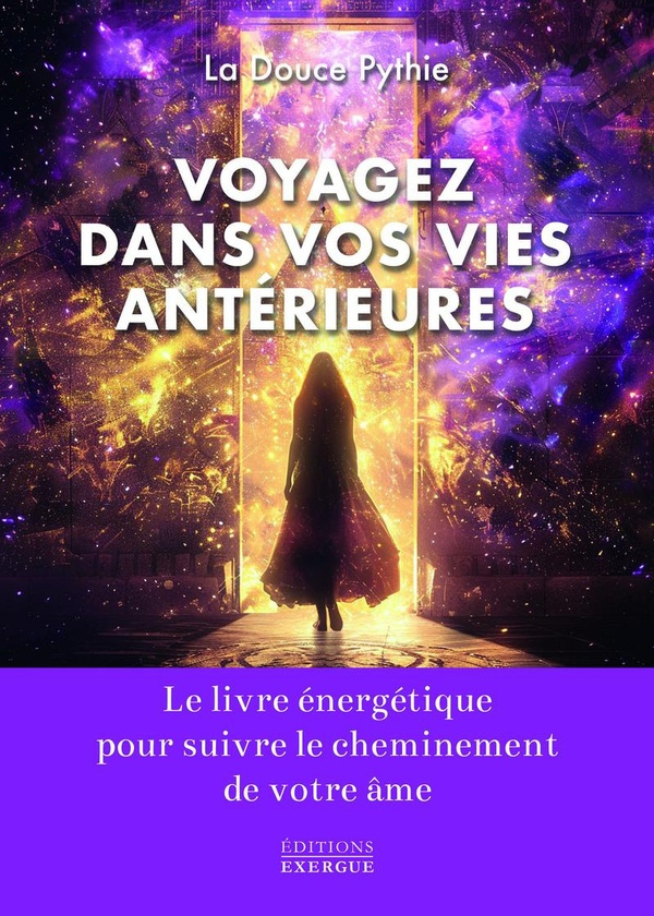 Voyagez dans vos vies antérieures. Le livre énergétique pour suivre le cheminement de votre âme