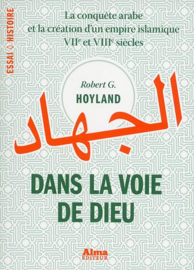 Dans la voie de Dieu. La conquête arabe et la création d'un empire islamique (VIIe et VIIIe siècles)