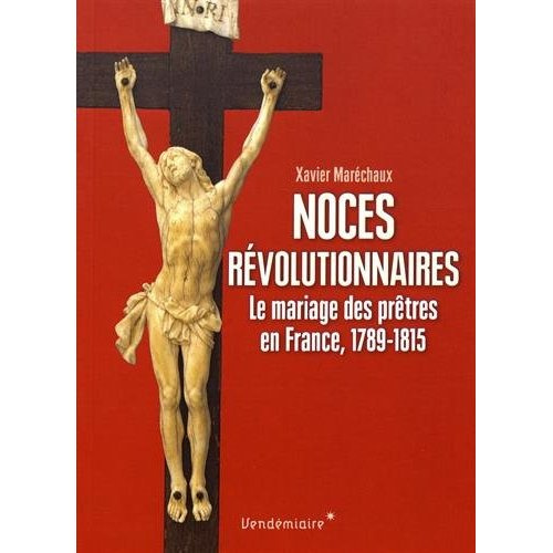 Noces révolutionnaires. Le mariage des prêtres en France, 1789-1815