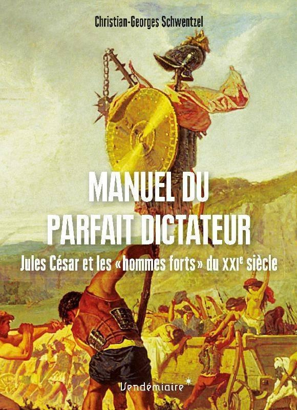 Manuel du parfait dictateur. Jules César et les "hommes forts" du XXIe siècle