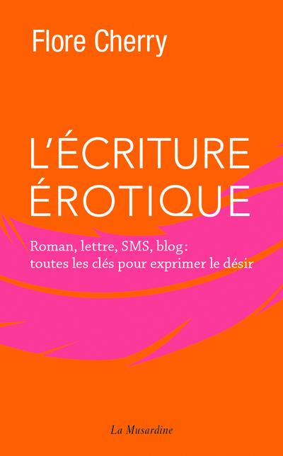 L'écriture érotique. Roman, lettre, sms, blog : toutes les clés pour exprimer le désir